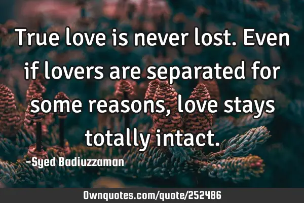True love is never lost. Even if lovers are separated for some reasons, love stays totally