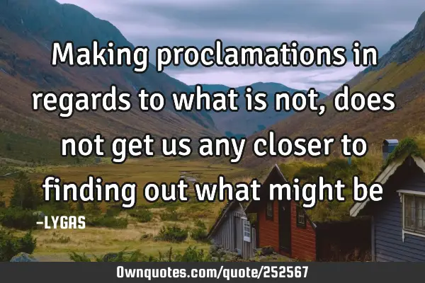 Making proclamations in regards to what is not, does not get us any closer to finding out what
