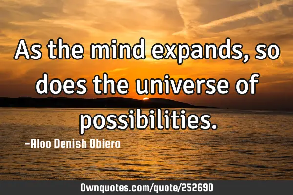 As the mind expands, so does the universe of