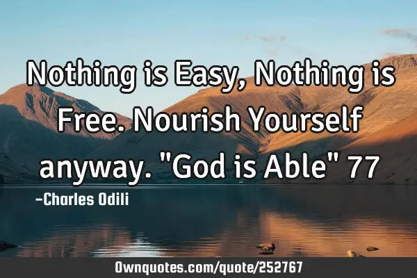 Nothing is Easy, Nothing is Free. Nourish Yourself anyway. "God is Able" 77