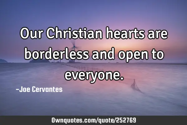 Our Christian hearts are borderless and open to