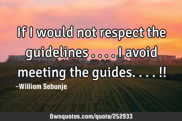 If I would not respect the guidelines ....I avoid meeting the guides....!!