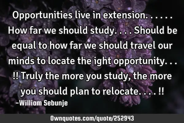Opportunities live in extension......how far we should study....should be equal to how far we