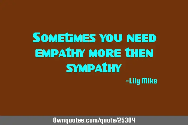 Sometimes you need empathy more then