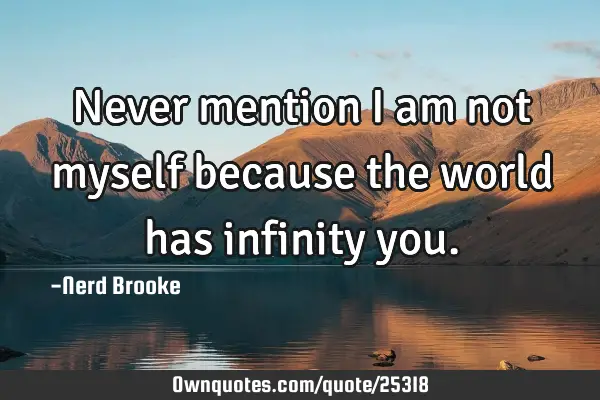 Never mention I am not myself because the world has infinity