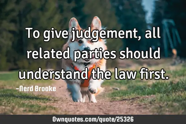 To give judgement, all related parties should understand the law