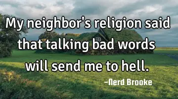 My neighbor's religion said that talking bad words will send me to hell.