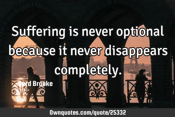 Suffering is never optional because it never disappears
