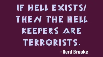 If hell exists, then the hell keepers are terrorists.