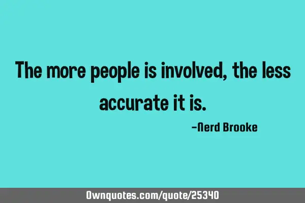 The more people is involved, the less accurate it