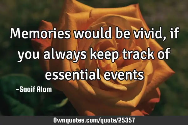 Memories would be vivid, if you always keep track of essential
