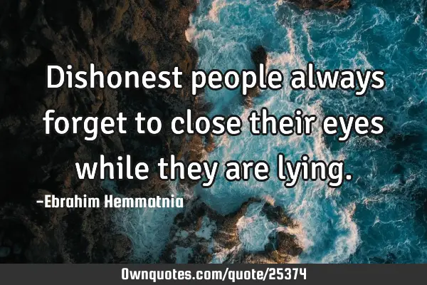 Dishonest people always forget to close their eyes while they are