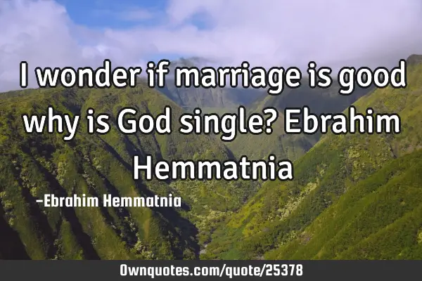 I wonder if marriage is good why is God single? Ebrahim H