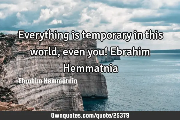 Everything is temporary in this world, even you! Ebrahim H