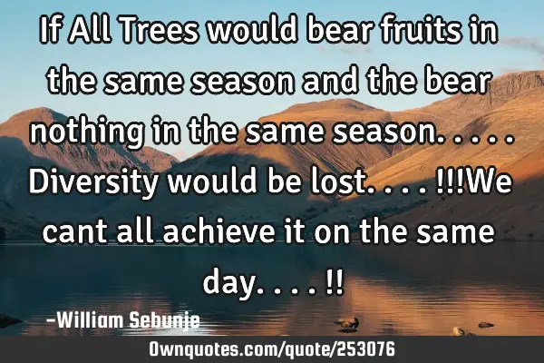 If All Trees would bear fruits in the same season and the bear nothing in the same season.....D