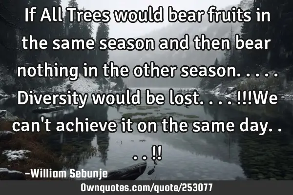 If All Trees would bear fruits in the same season and then bear nothing in the other season.....D
