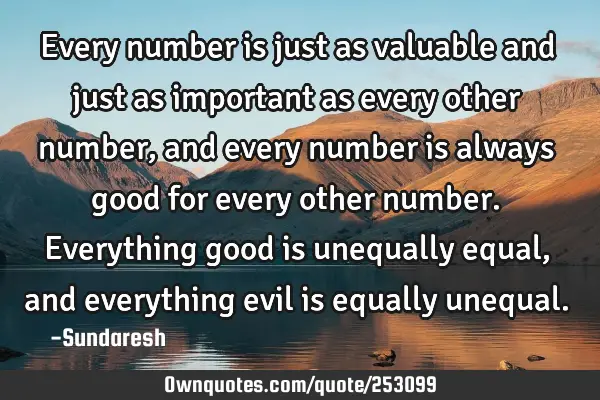 Every number is just as valuable and just as important as every other number, and every number is