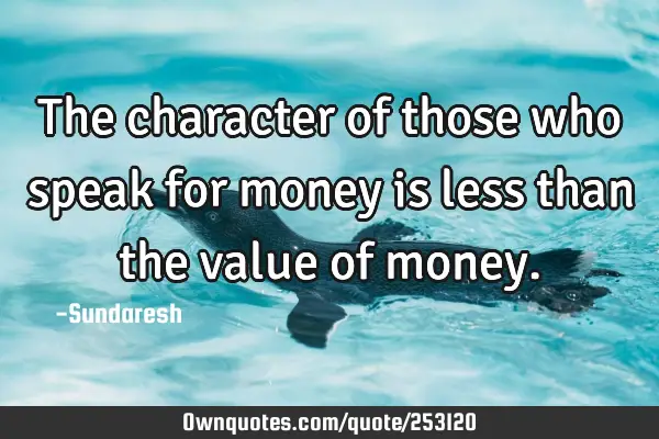 The character of those who speak for money is less than the value of