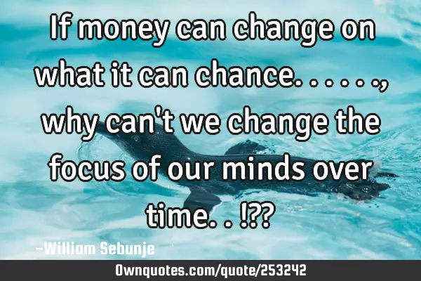 If money can change on what it can chance......, why can