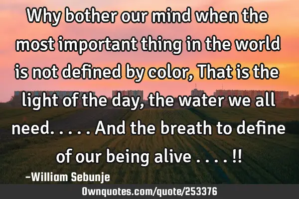 Why bother our mind when the most important thing in the world is not defined by color, That is the