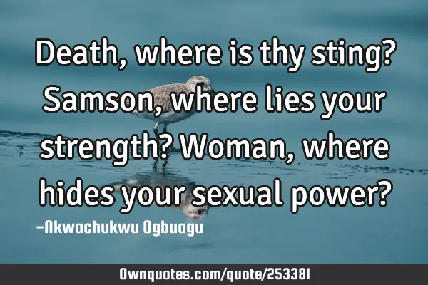 Death, where is thy sting? Samson, where lies your strength? Woman, where hides your sexual power?