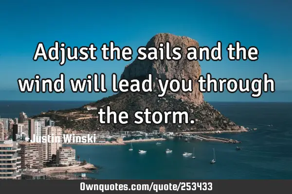 Adjust the sails and the wind will lead you through the