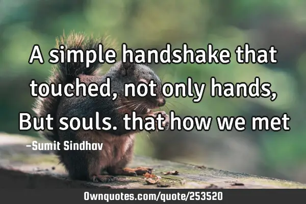 A simple handshake that touched, not only hands, But souls. that how we