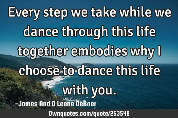 Every step we take while we dance through this life together embodies why I choose to dance this