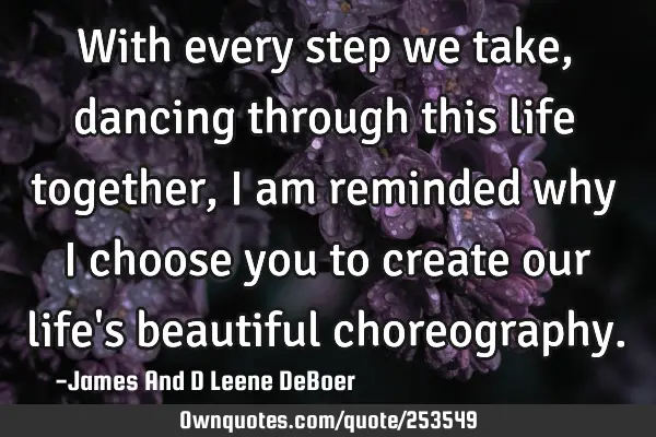 With every step we take, dancing through this life together, I am reminded why I choose you to