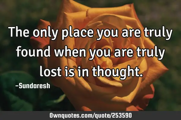 The only place you are truly found when you are truly lost 
is in