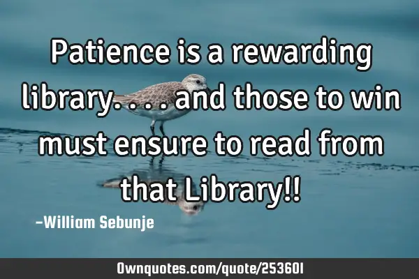 Patience is a rewarding library.... and those to  win must  ensure to read from that Library!!