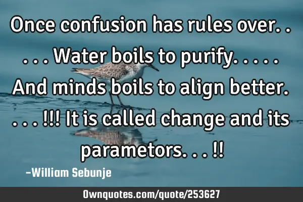 Once confusion has rules over.....water boils to purify.....and minds boils to align better....!!! I