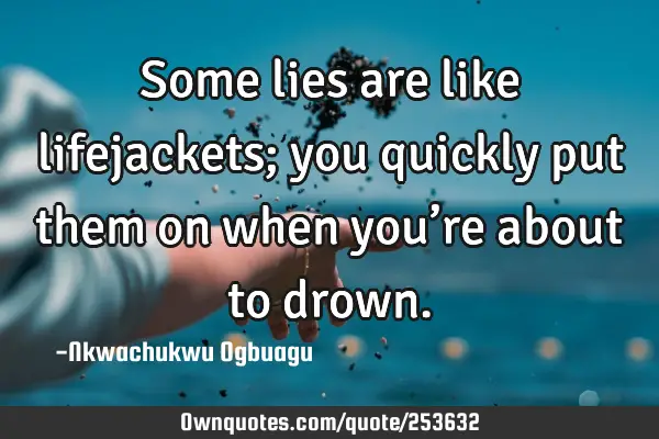 Some lies are like lifejackets; you quickly put them on when you’re about to
