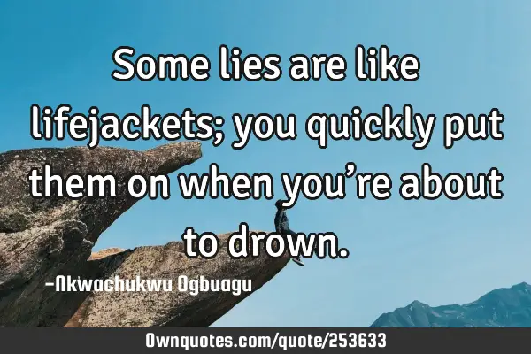 Some lies are like lifejackets; you quickly put them on when you’re about to