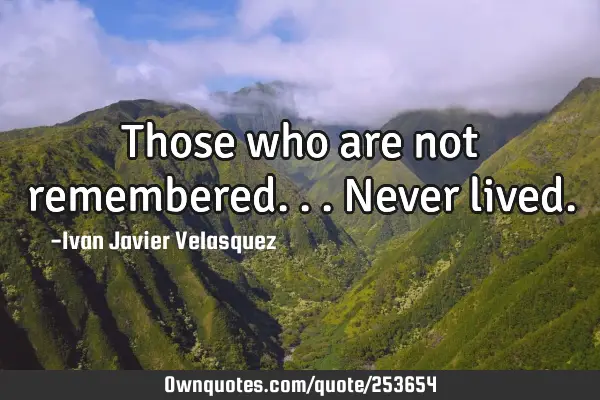 Those who are not remembered...never