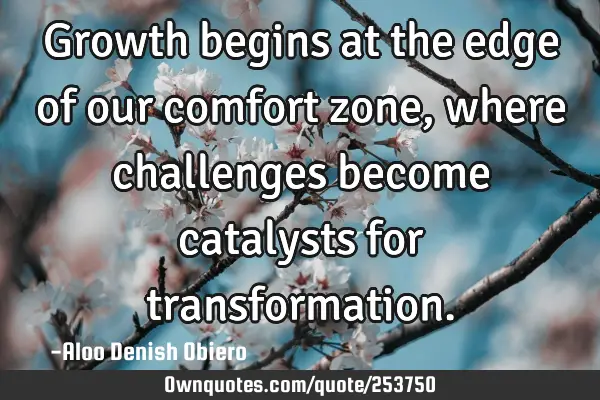 Growth begins at the edge of our comfort zone, where challenges become catalysts for