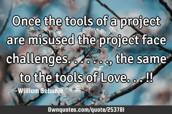 Once the tools of a project are misused the project face challenges......., the same to the tools