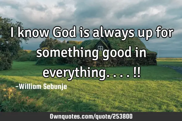 I know God is always up for something good in everything....!!