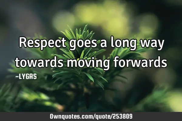 Respect goes a long way towards moving