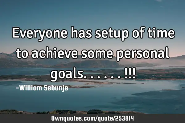 Everyone has setup of time to achieve some personal goals......!!!