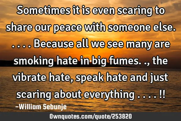 Sometimes it is even scaring to share our peace with someone else.....because all we see many are