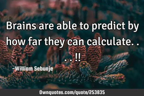 Brains are able to predict by how far they can calculate....!!