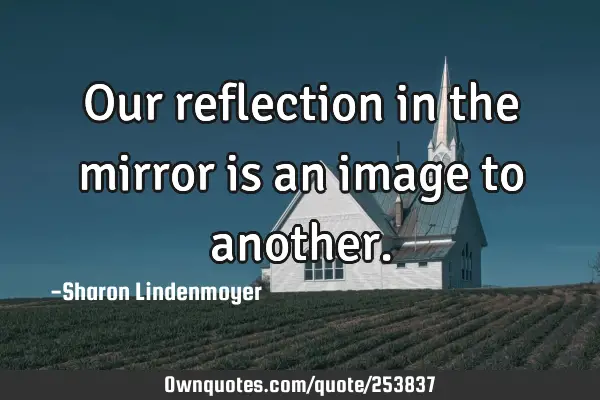 Our reflection in the mirror is an image to