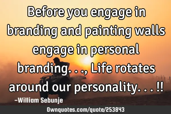 Before you engage in branding  and painting  walls   engage in personal branding..., Life rotates