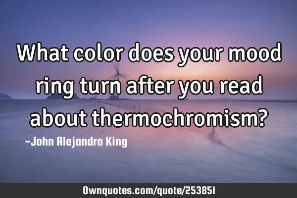 What color does your mood ring turn after you read about thermochromism?