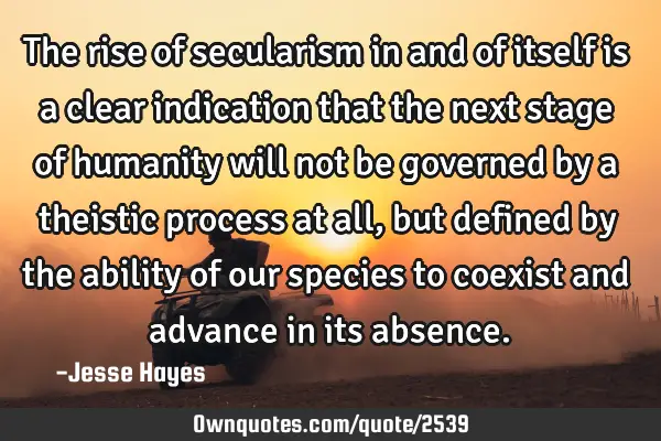 The rise of secularism in and of itself is a clear indication that the next stage of humanity will