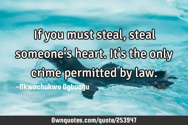 If you must steal, steal someone’s heart. It’s the only crime permitted by