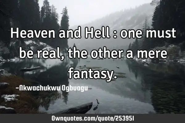 Heaven and Hell : one must be real, the other a mere