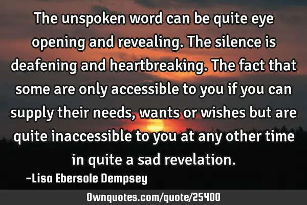 The unspoken word can be quite eye opening and revealing. The silence is deafening and