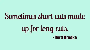 Sometimes short cuts made up for long cuts.